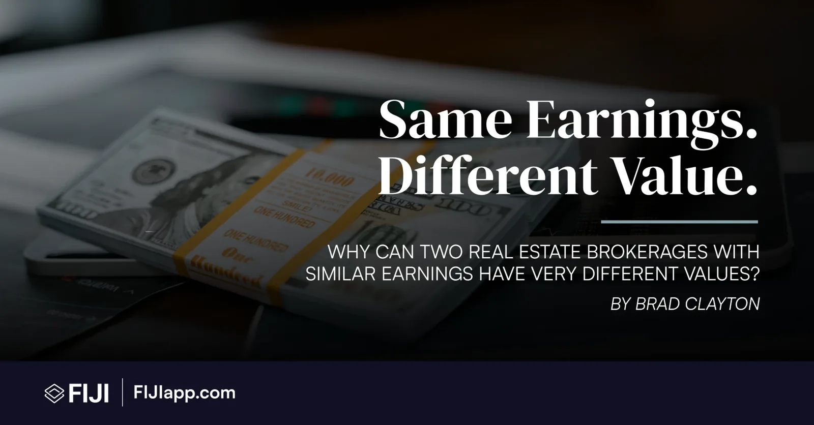Stack of hundred-dollar bills on a desk with the headline Same Earnings. Different Value. Why can two real estate brokerages with similar earnings have very different values? By Brad Clayton.