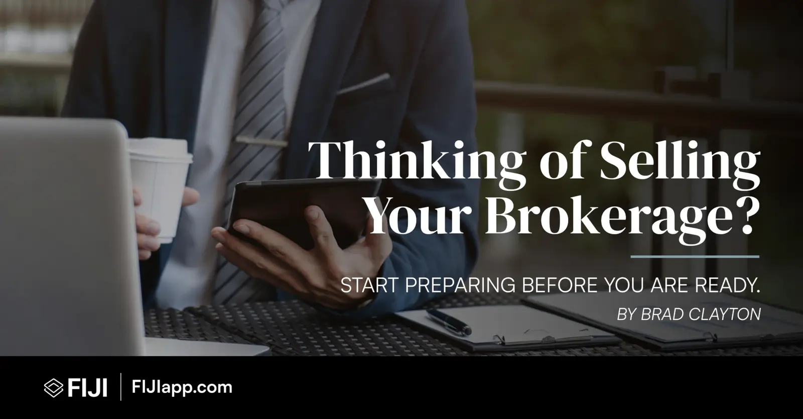 Brokerage owner holding a tablet and coffee beside a laptop, with the headline Thinking of Selling Your Brokerage? Start preparing before you are ready. By Brad Clayton.